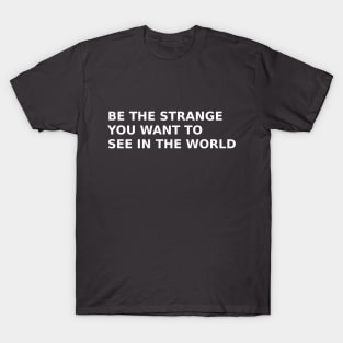 Be The Strange You Want To See In The World T-Shirt